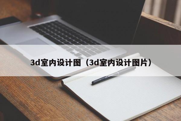 3d室内设计图（3d室内设计图片）