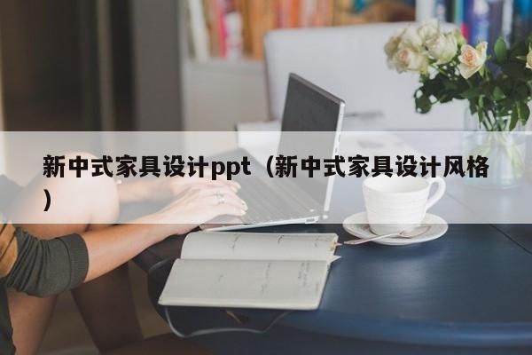 新中式家具设计ppt（新中式家具设计风格）